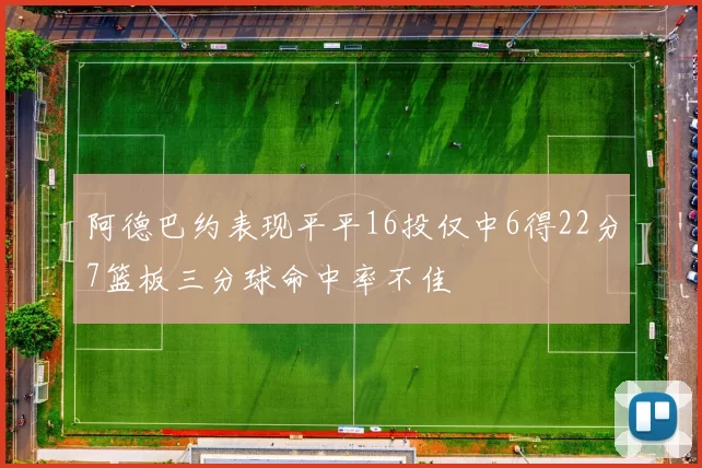 阿德巴约表现平平16投仅中6得22分7篮板三分球命中率不佳