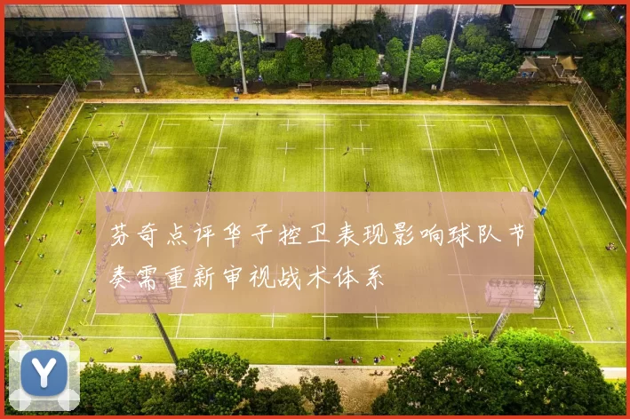芬奇点评华子控卫表现影响球队节奏需重新审视战术体系