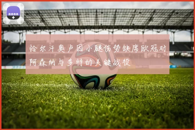恰尔汗奥卢因小腿伤势缺席欧冠对阿森纳与多特的关键战役