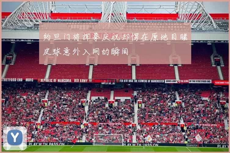 约旦门将挥拳庆祝却愣在原地目睹皮球意外入网的瞬间
