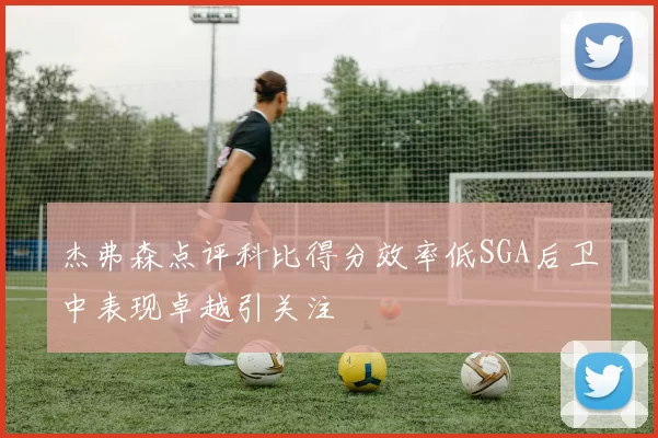 杰弗森点评科比得分效率低SGA后卫中表现卓越引关注